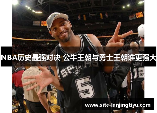 NBA历史最强对决 公牛王朝与勇士王朝谁更强大