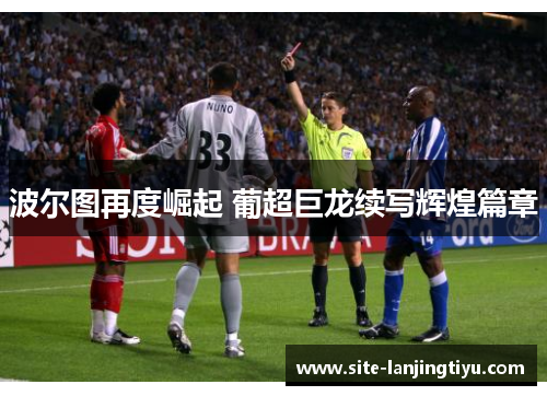 波尔图再度崛起 葡超巨龙续写辉煌篇章