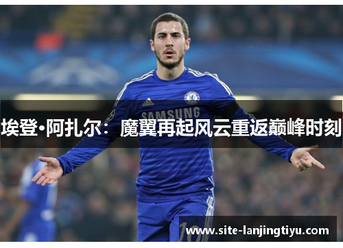 埃登·阿扎尔：魔翼再起风云重返巅峰时刻