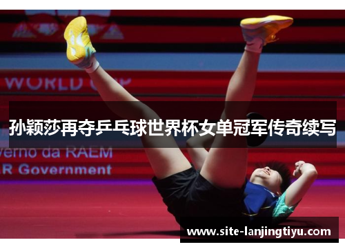 孙颖莎再夺乒乓球世界杯女单冠军传奇续写