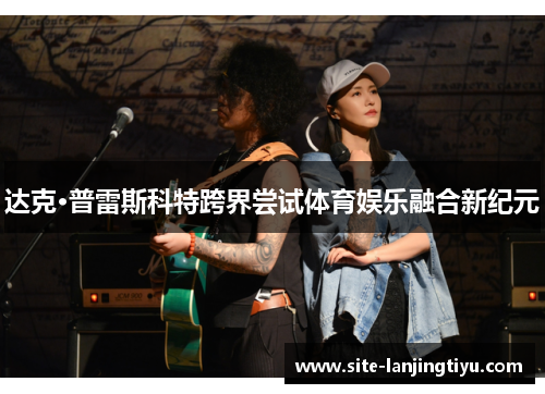 达克·普雷斯科特跨界尝试体育娱乐融合新纪元