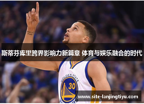 斯蒂芬库里跨界影响力新篇章 体育与娱乐融合的时代