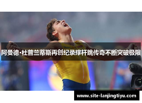 阿曼德·杜普兰蒂斯再创纪录撑杆跳传奇不断突破极限