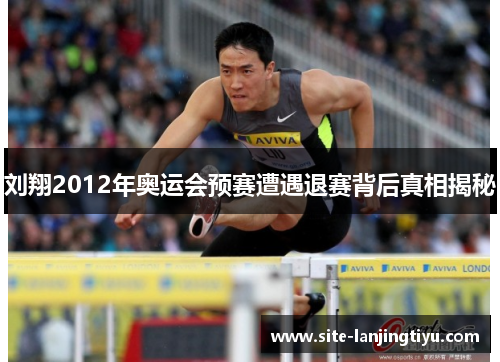 刘翔2012年奥运会预赛遭遇退赛背后真相揭秘